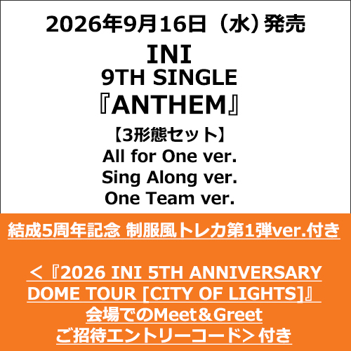 INI / ANTHEM【3形態セット】【結成5周年記念 制服風トレカ第1弾ver.付き】【＜『2026 INI 5TH ANNIVERSARY DOME TOUR［CITY OF LIGHTS］』会場でのMeet＆Greetご招待エントリーコード＞付き】【CD MAXI】【+DVD】