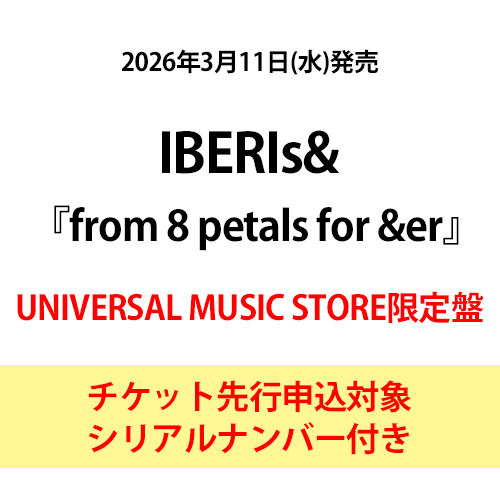 IBERIs& / from 8 petals for &er【UNIVERSAL MUSIC STORE限定盤】【チケット先行申込対象シリアルナンバー付き】【CD】【+Blu-ray】【+GOODS】