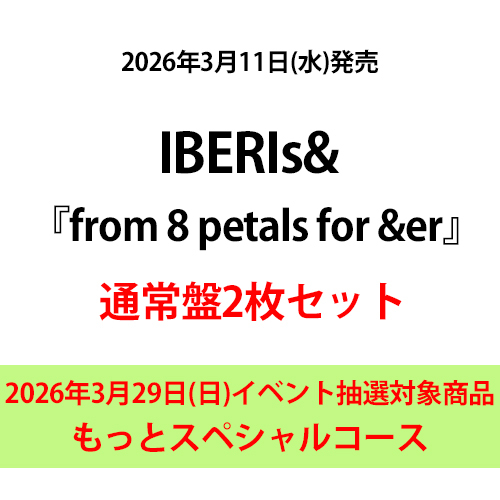 IBERIs& / from 8 petals for &er【通常盤2枚セット】【2026年3月29日(日)イベント抽選対象商品】【もっとスペシャルコース】【CD】