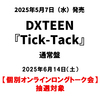 DXTEEN / Tick-Tack【通常盤】【個別オンラインロングトーク会抽選対象】【2025年6月14日（土）】【CD MAXI】
